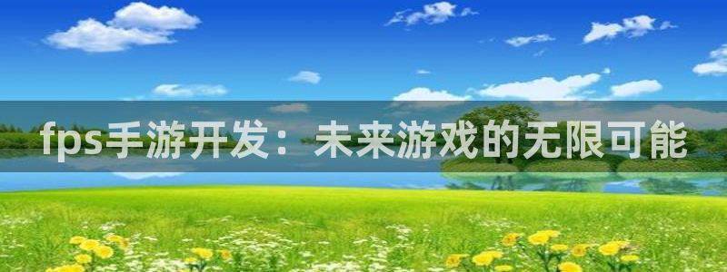 三牛娱乐负责人：fps手游开发：未来游戏的无限可能