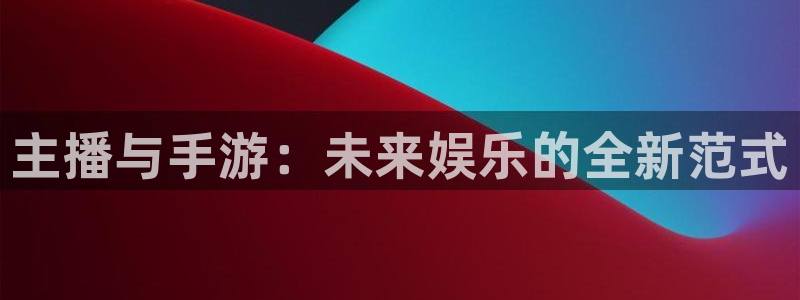三牛平台娱乐：主播与手游：未来娱乐的全新范式