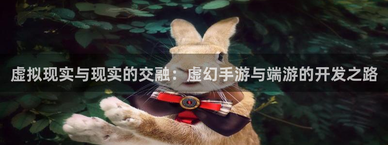 三牛娱乐测速系统：虚拟现实与现实的交融：虚幻手游与端游的开发