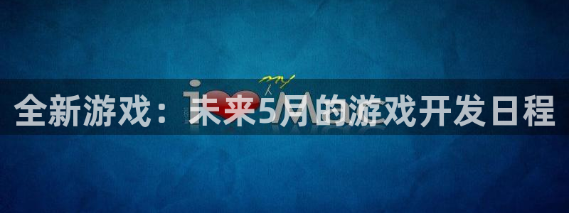 三牛娱乐测速系统官网：全新游戏：未来5月的游戏开发日程