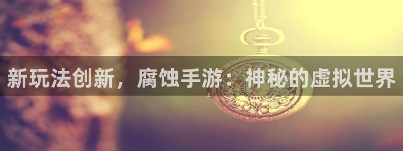 三牛娱乐管网怎么样：新玩法创新，腐蚀手游：神秘的虚拟世界